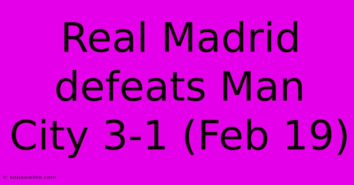 Real Madrid Defeats Man City 3-1 (Feb 19)