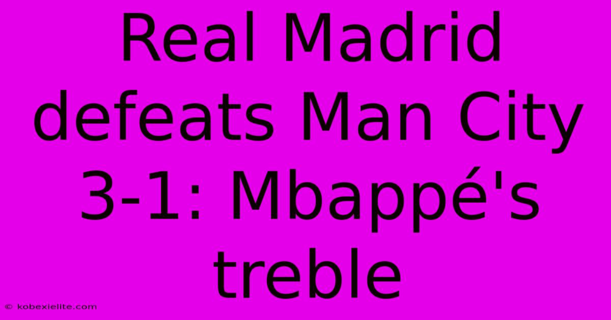 Real Madrid Defeats Man City 3-1: Mbappé's Treble