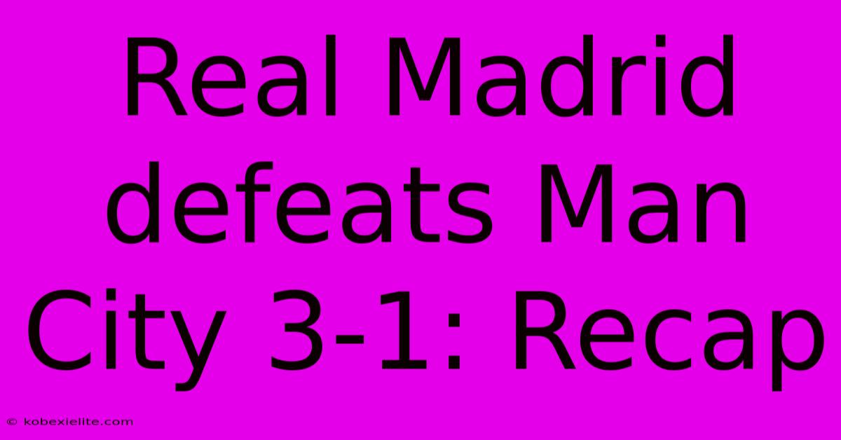 Real Madrid Defeats Man City 3-1: Recap