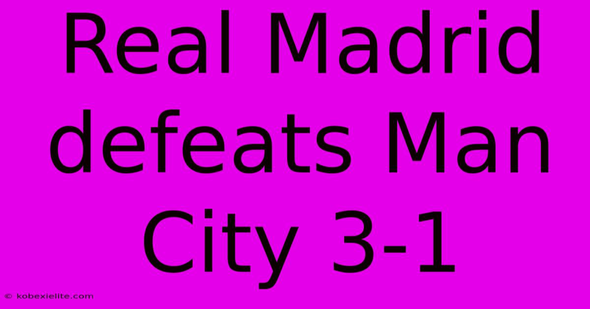 Real Madrid Defeats Man City 3-1