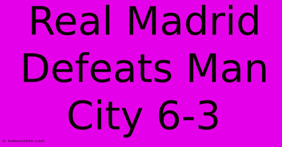 Real Madrid Defeats Man City 6-3