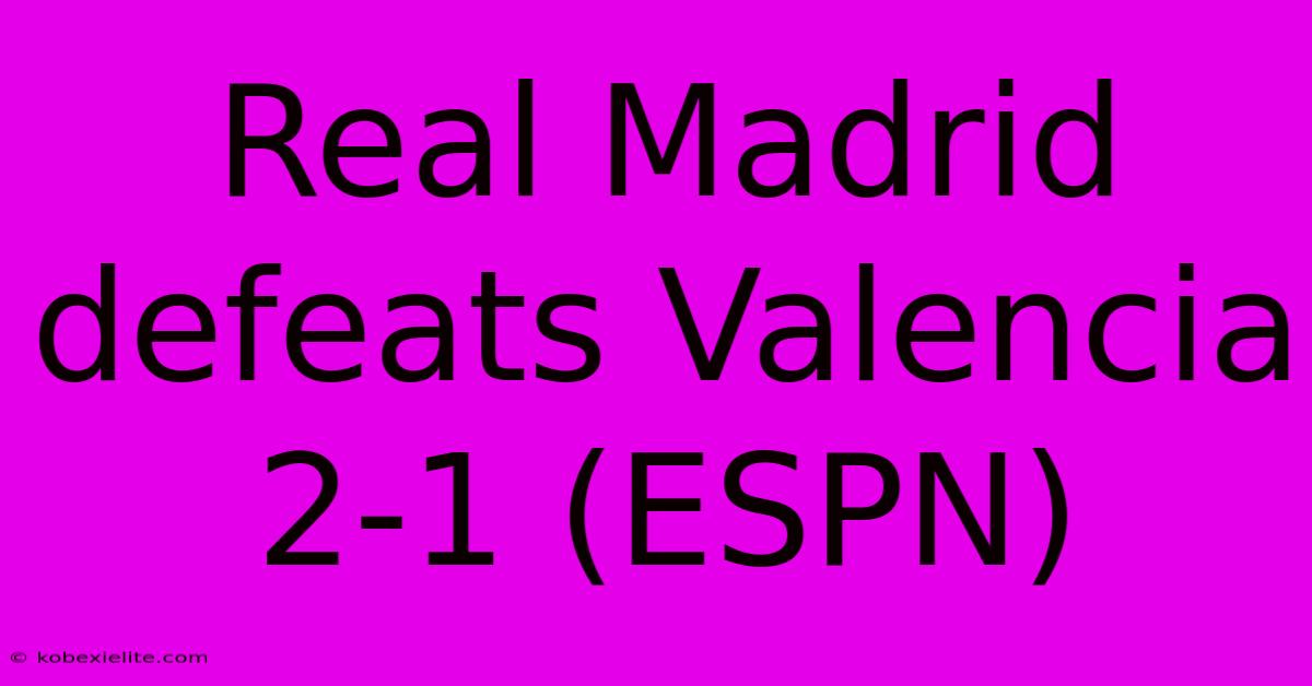 Real Madrid Defeats Valencia 2-1 (ESPN)