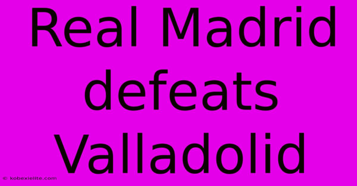 Real Madrid Defeats Valladolid