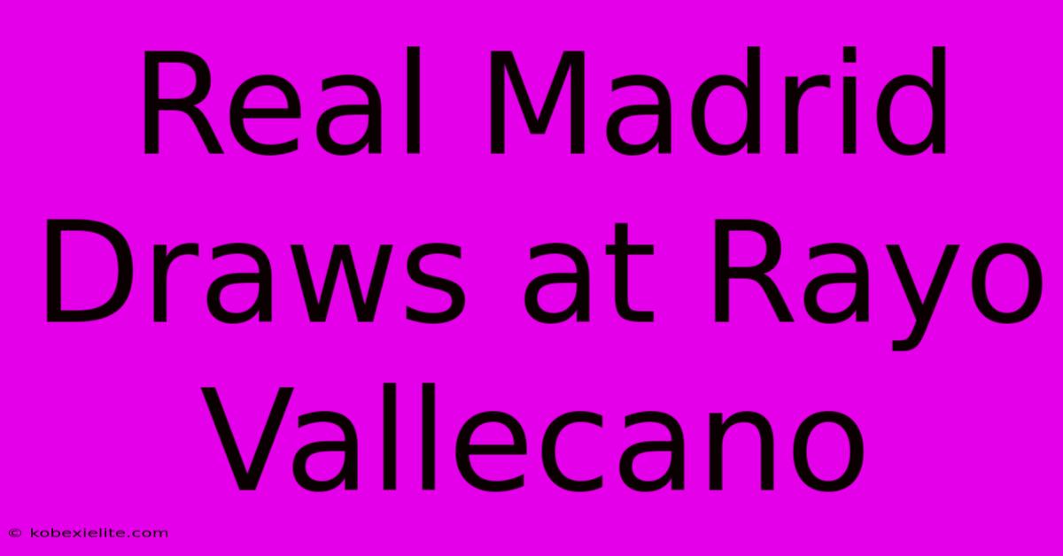 Real Madrid Draws At Rayo Vallecano Real Madrid Draws At Rayo Vallecano