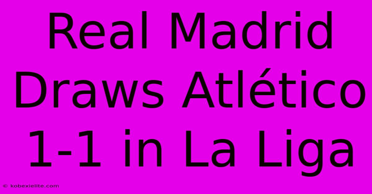 Real Madrid Draws Atlético 1-1 In La Liga