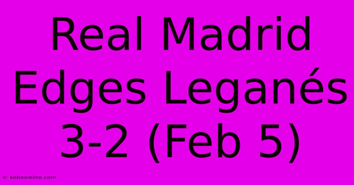 Real Madrid Edges Leganés 3-2 (Feb 5)