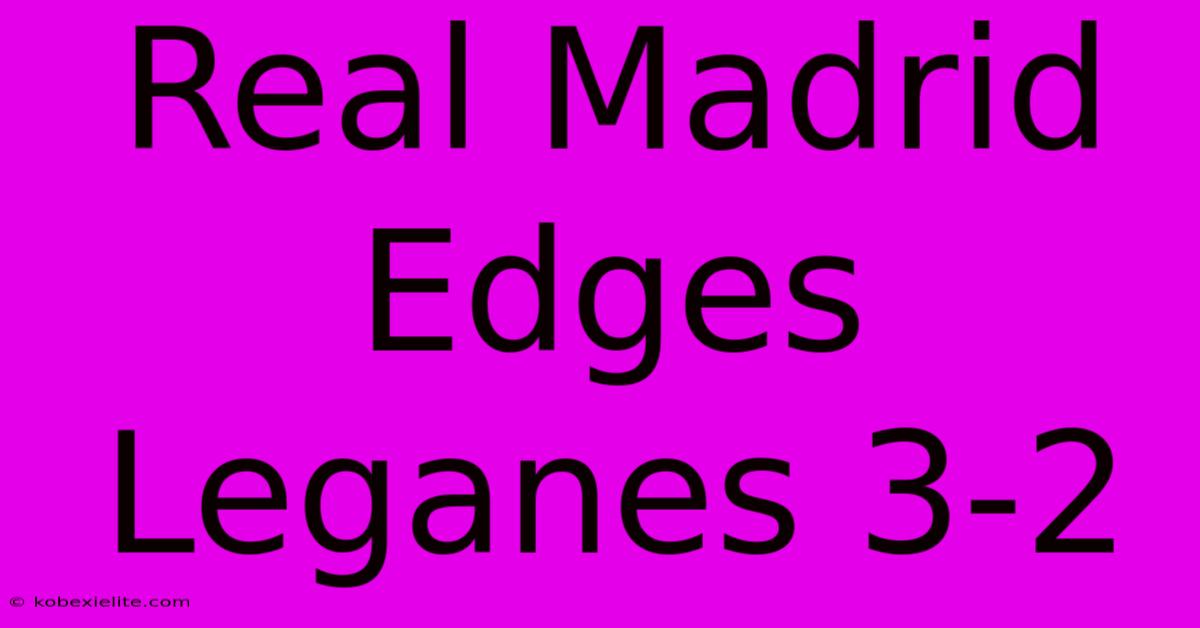 Real Madrid Edges Leganes 3-2