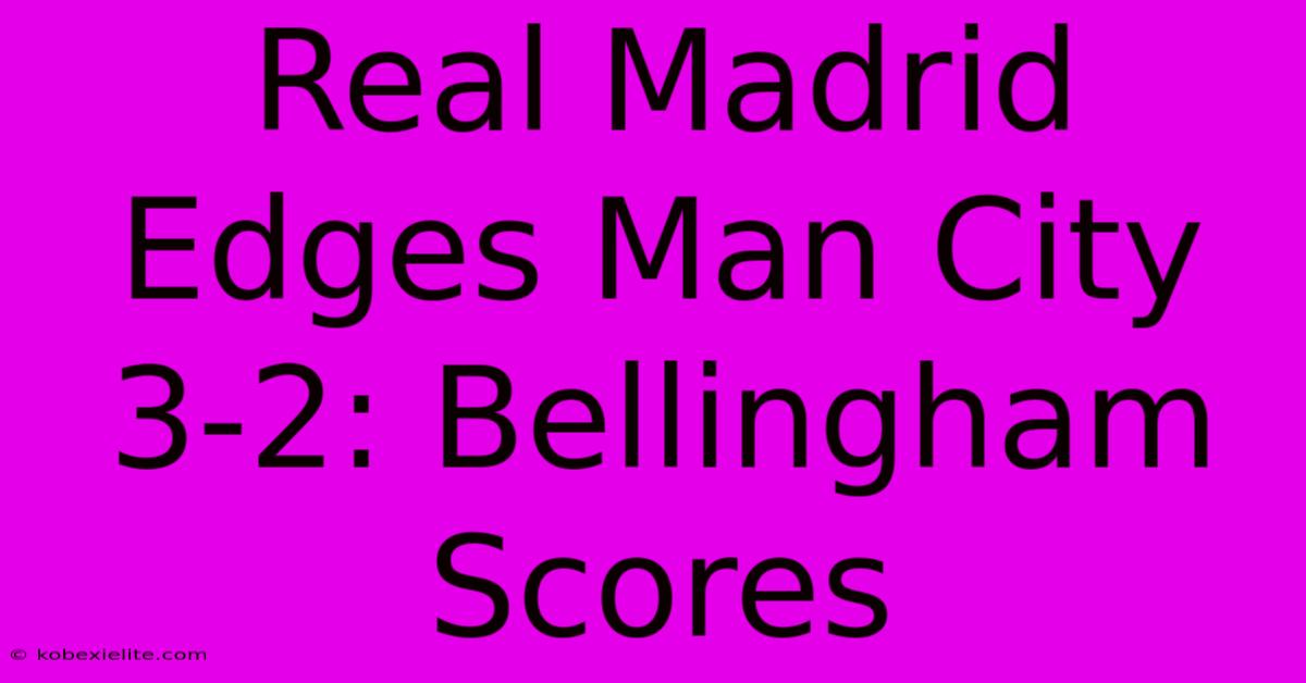 Real Madrid Edges Man City 3-2: Bellingham Scores