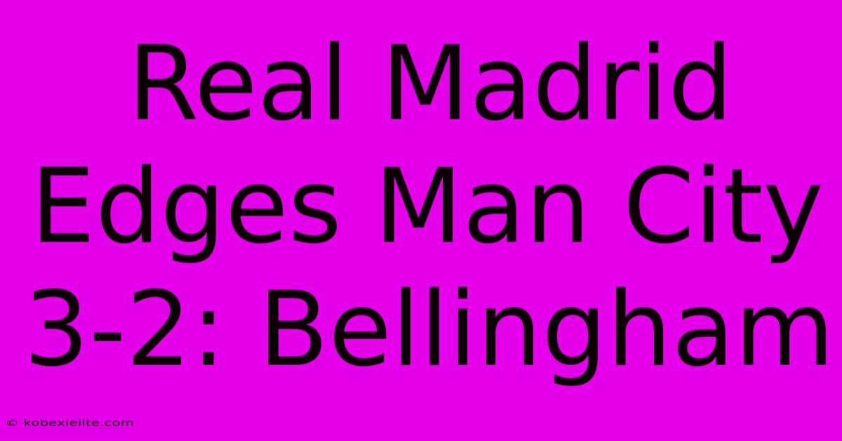 Real Madrid Edges Man City 3-2: Bellingham