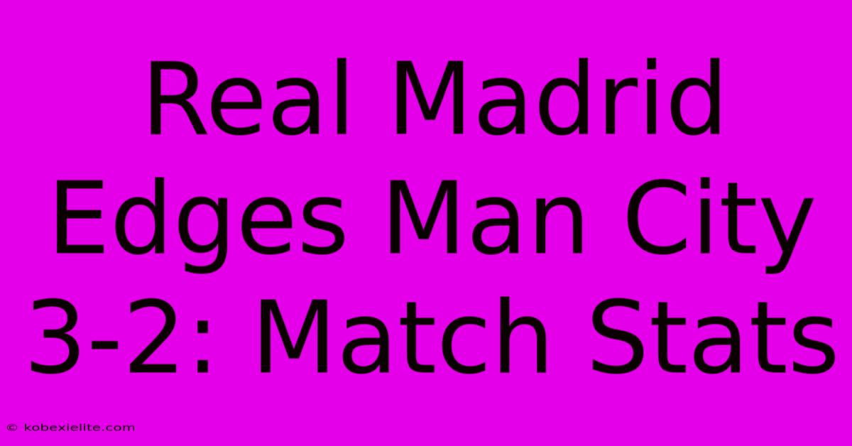 Real Madrid Edges Man City 3-2: Match Stats