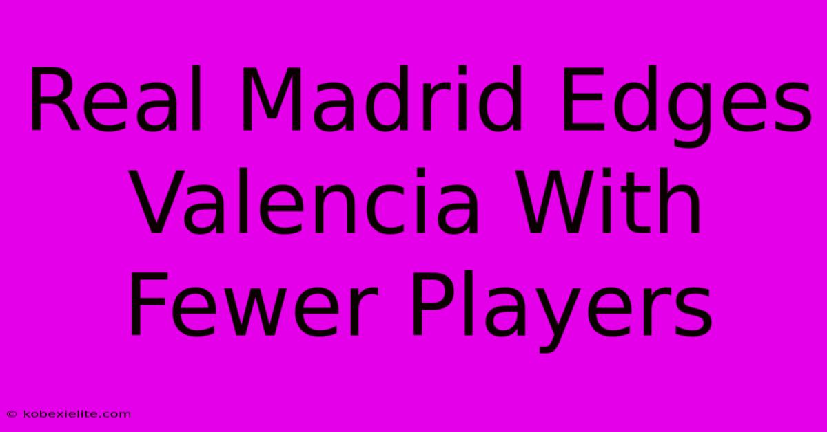 Real Madrid Edges Valencia With Fewer Players