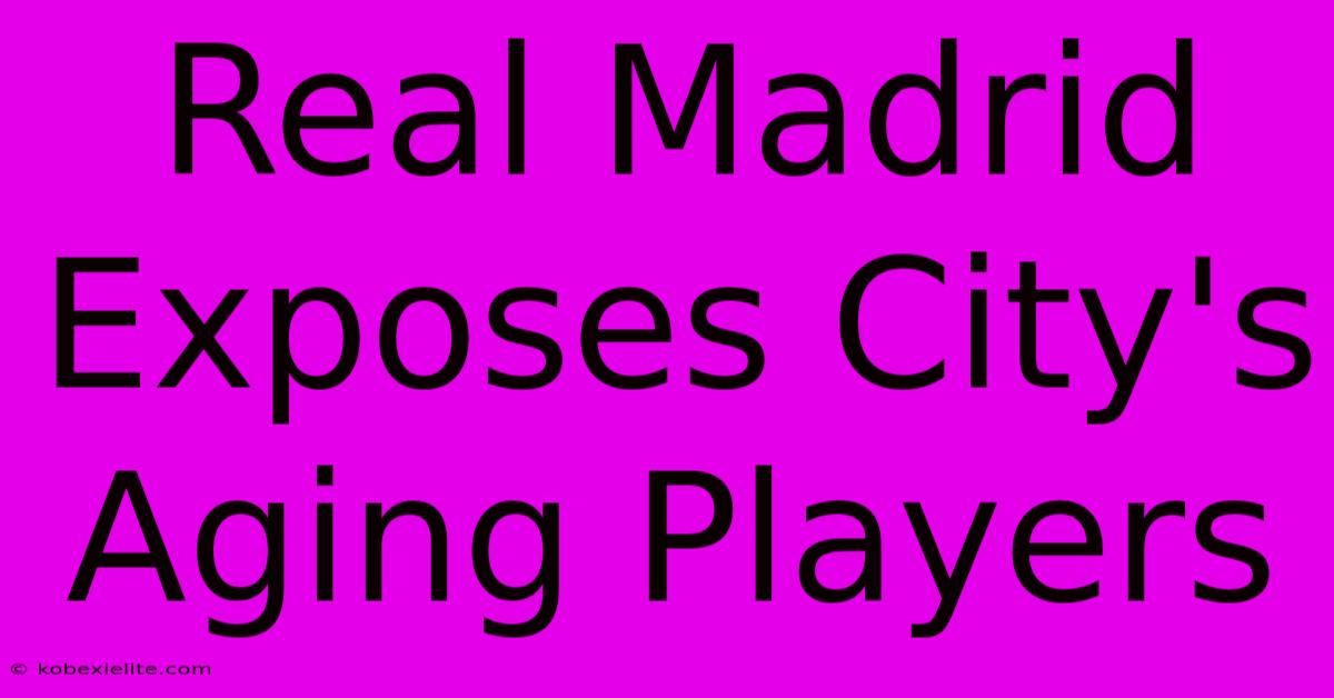 Real Madrid Exposes City's Aging Players