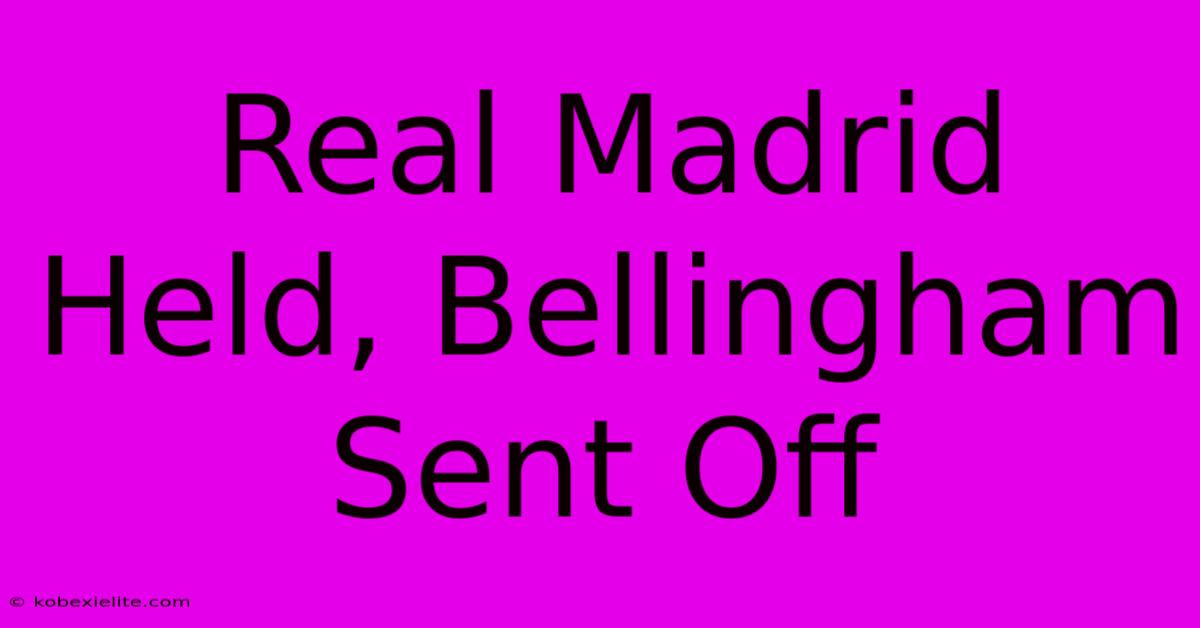 Real Madrid Held, Bellingham Sent Off