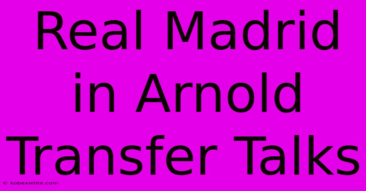 Real Madrid In Arnold Transfer Talks