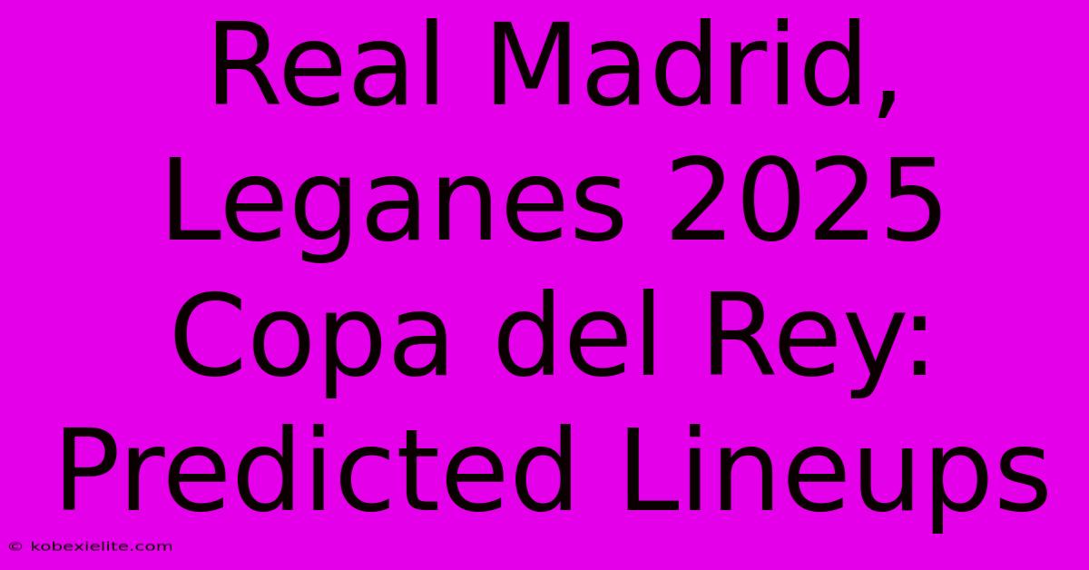 Real Madrid, Leganes 2025 Copa Del Rey: Predicted Lineups