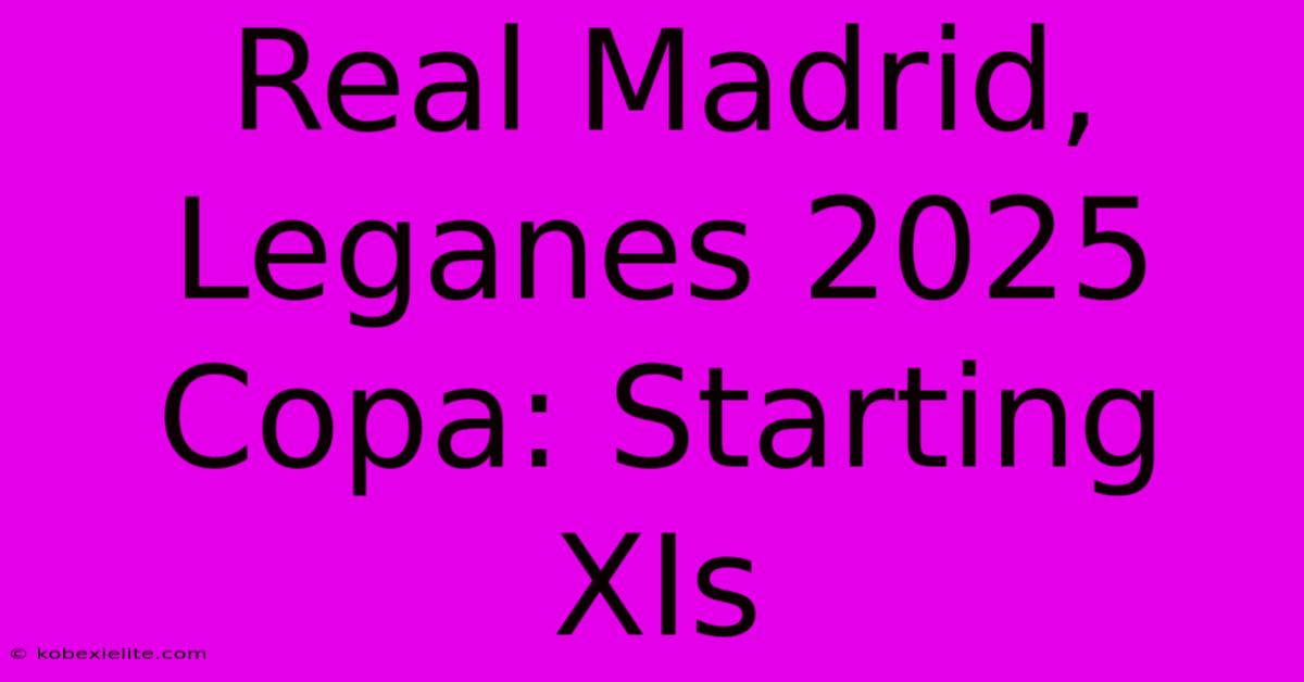 Real Madrid, Leganes 2025 Copa: Starting XIs