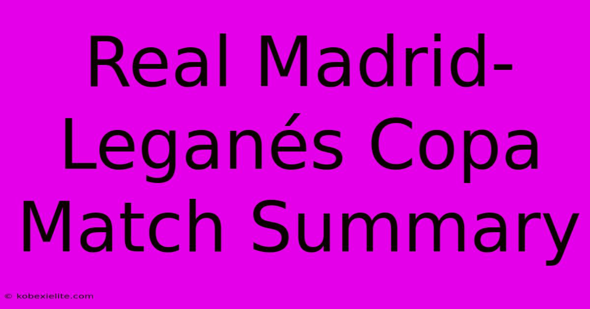 Real Madrid-Leganés Copa Match Summary