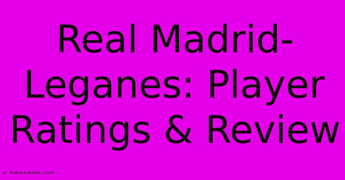 Real Madrid-Leganes: Player Ratings & Review