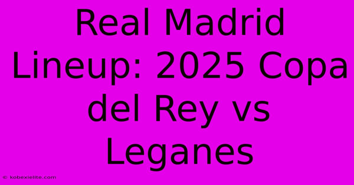 Real Madrid Lineup: 2025 Copa Del Rey Vs Leganes