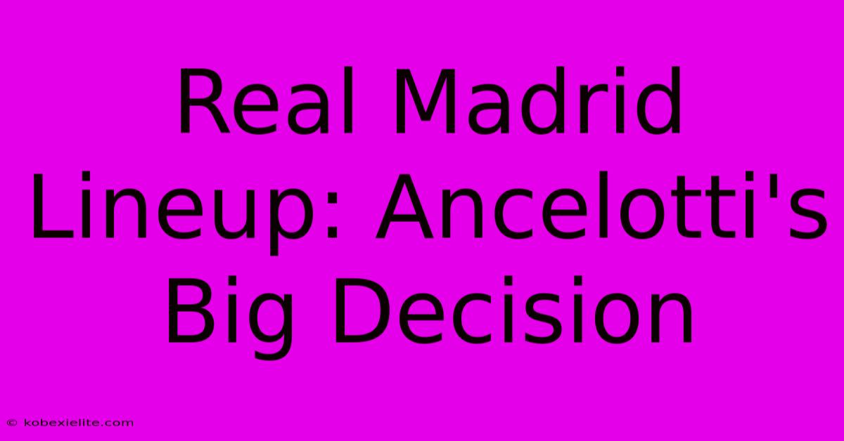 Real Madrid Lineup: Ancelotti's Big Decision Real Madrid Lineup: Ancelotti's Big Decision