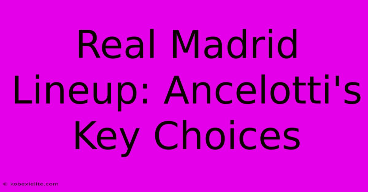 Real Madrid Lineup: Ancelotti's Key Choices Real Madrid Lineup: Ancelotti's Key Choices