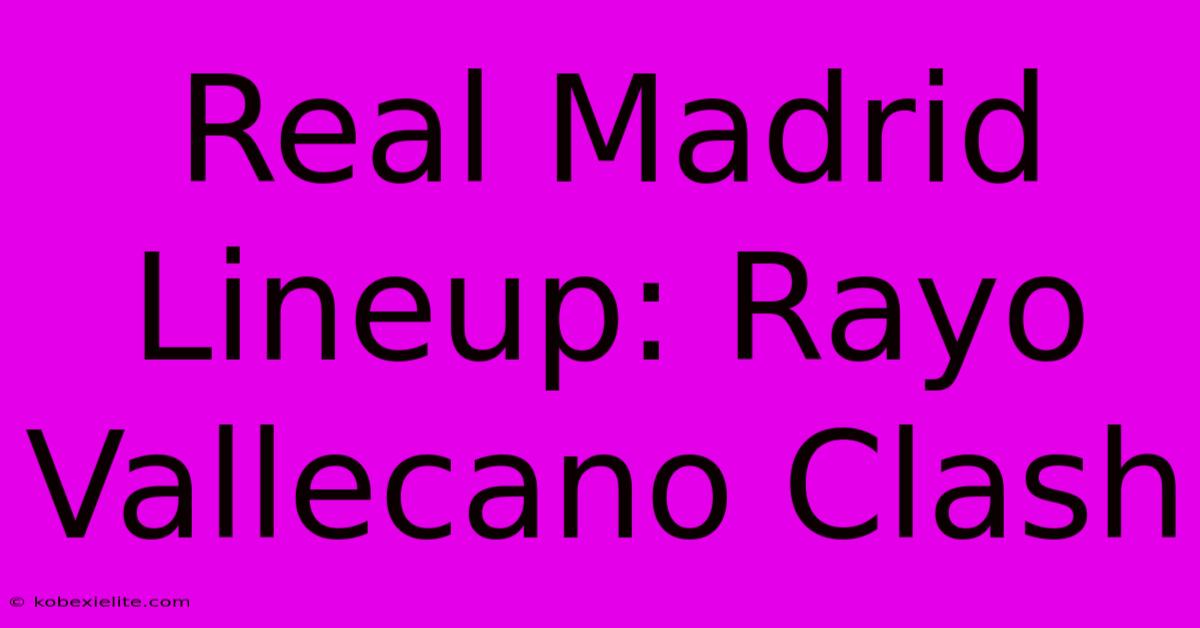 Real Madrid Lineup: Rayo Vallecano Clash Real Madrid Lineup: Rayo Vallecano Clash
