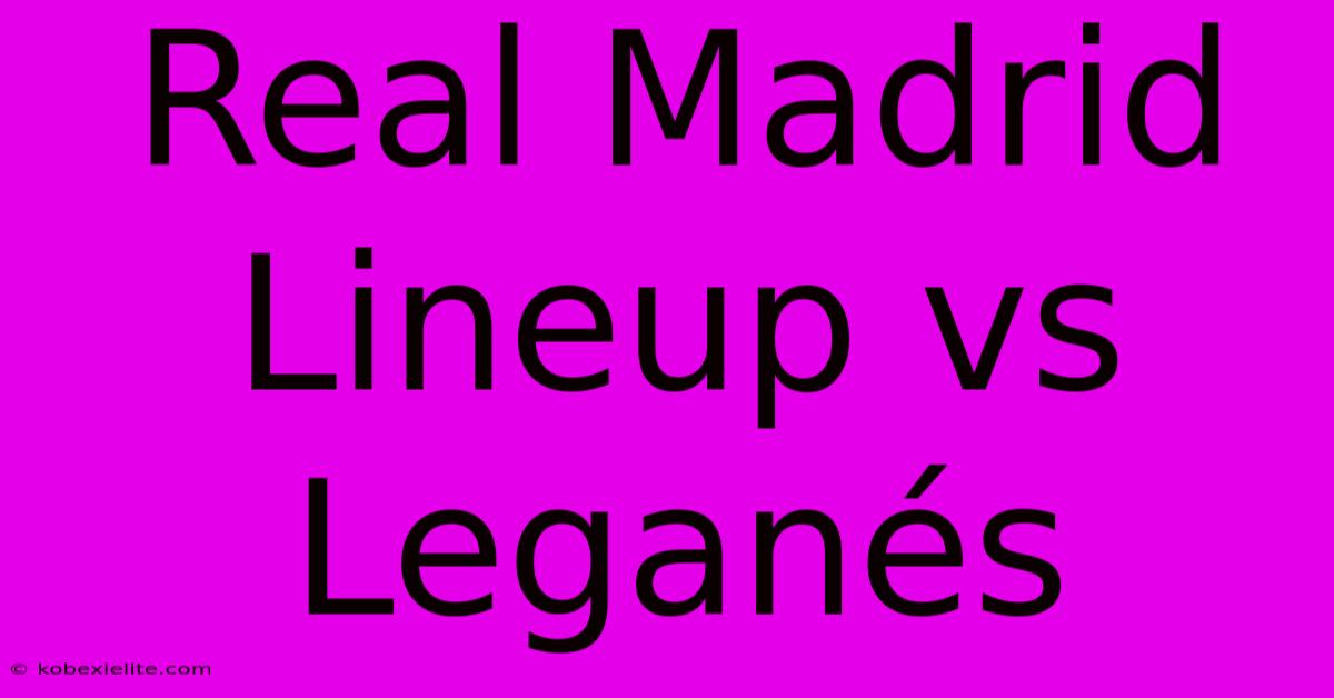 Real Madrid Lineup Vs Leganés