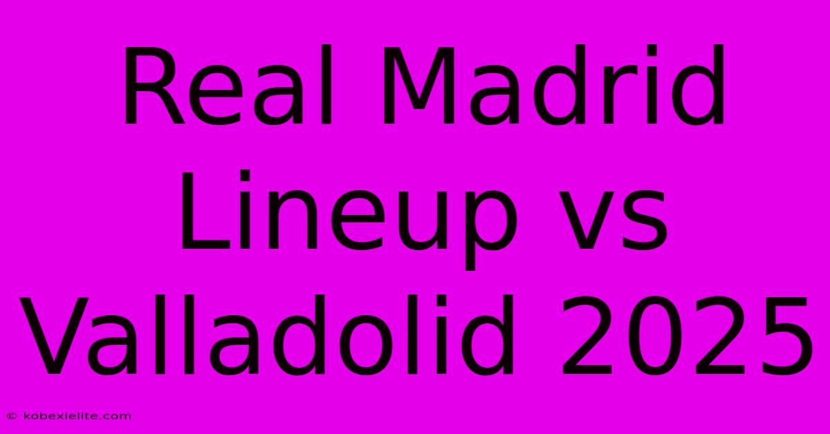 Real Madrid Lineup Vs Valladolid 2025