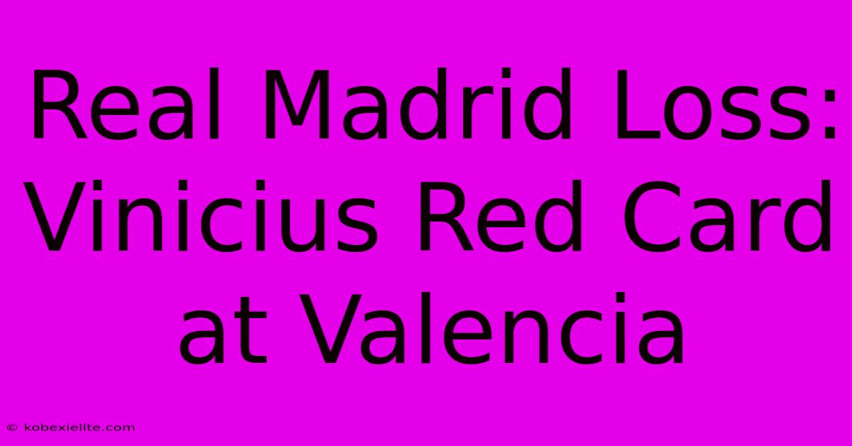 Real Madrid Loss: Vinicius Red Card At Valencia