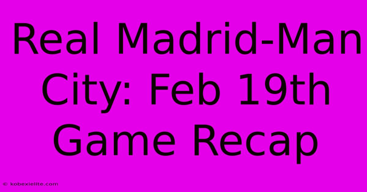 Real Madrid-Man City: Feb 19th Game Recap