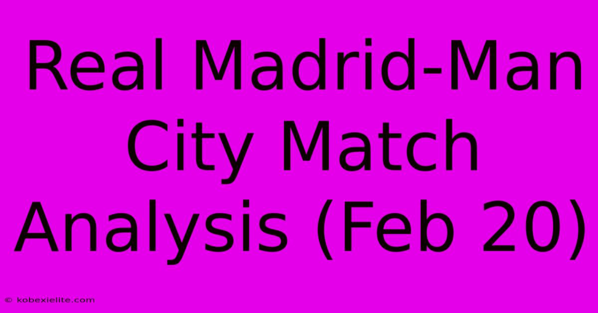 Real Madrid-Man City Match Analysis (Feb 20)