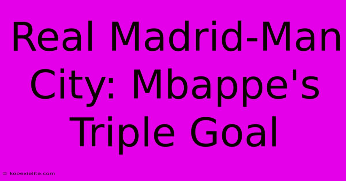 Real Madrid-Man City: Mbappe's Triple Goal