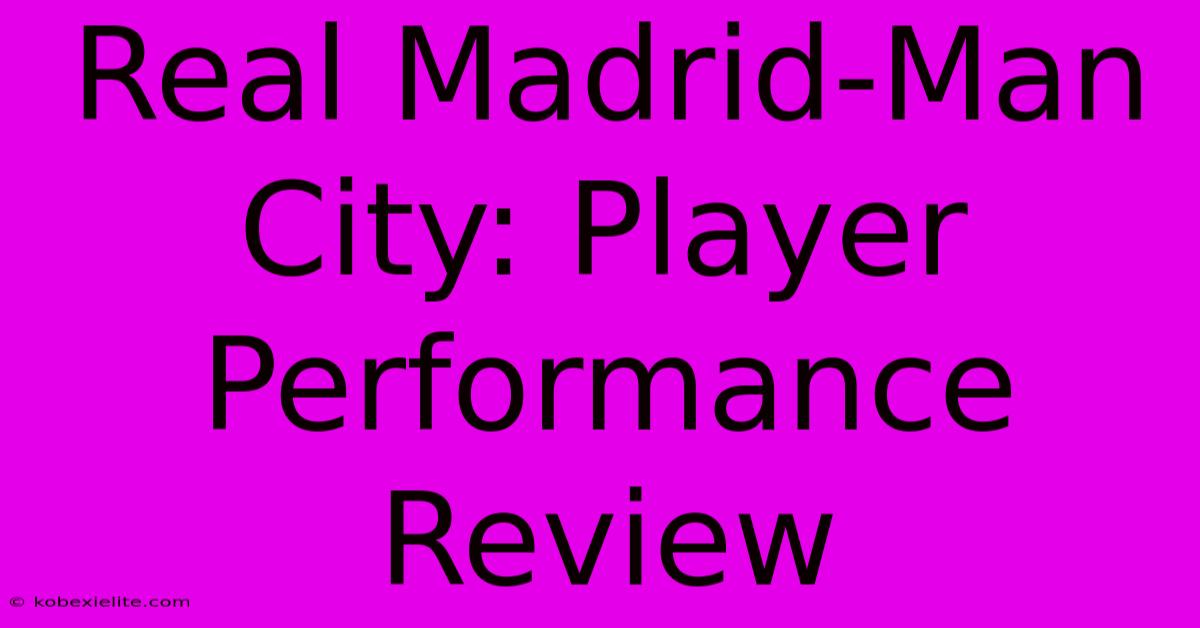 Real Madrid-Man City: Player Performance Review