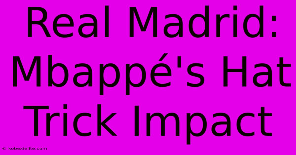 Real Madrid: Mbappé's Hat Trick Impact