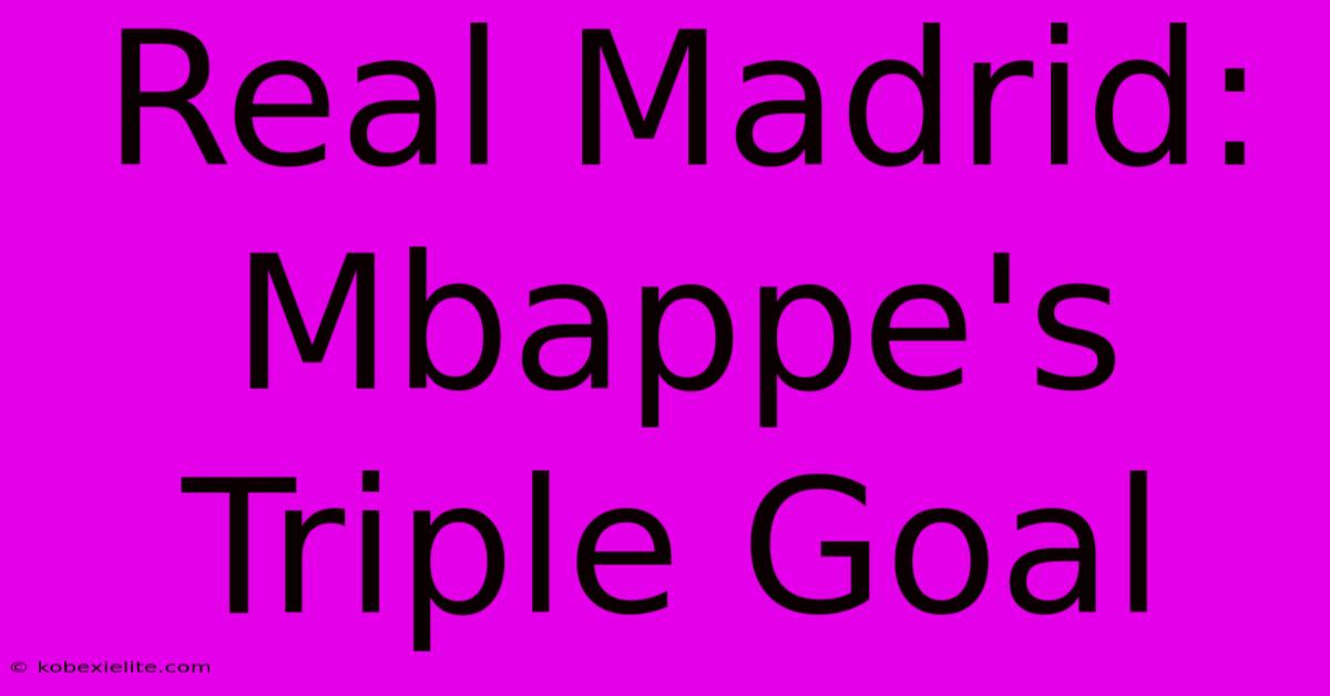 Real Madrid: Mbappe's Triple Goal