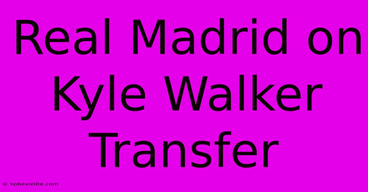 Real Madrid On Kyle Walker Transfer