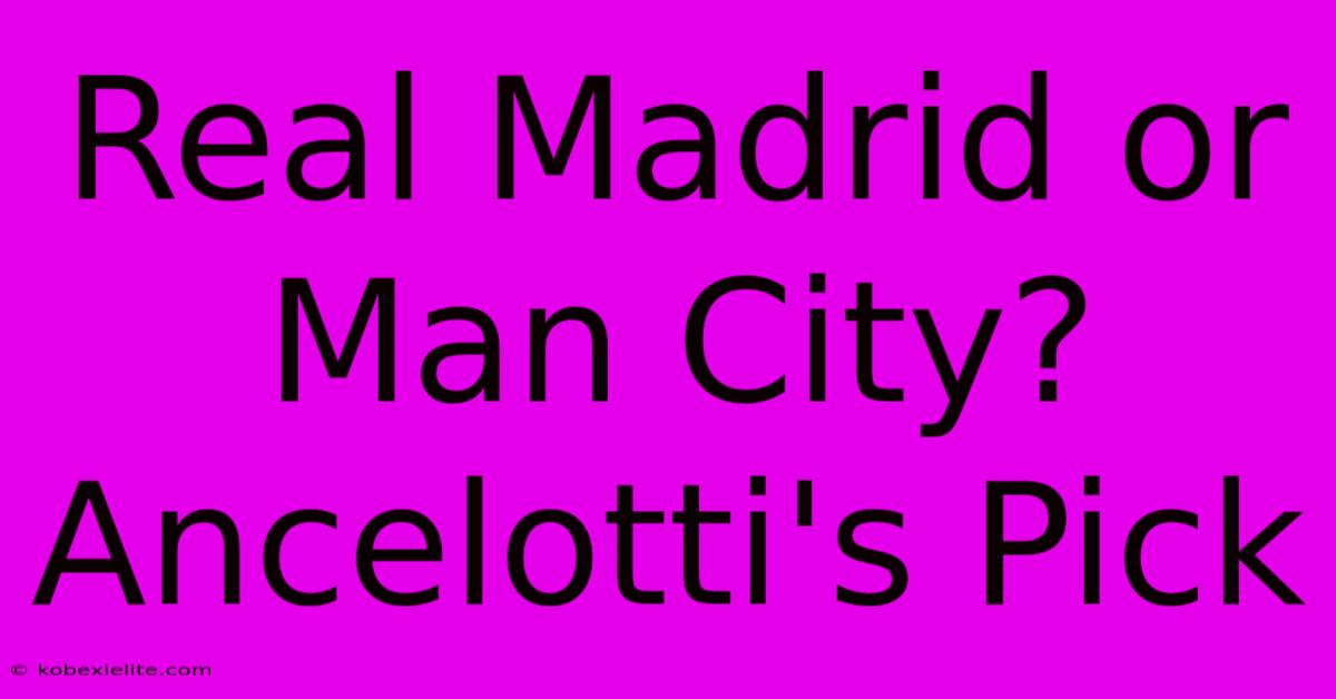 Real Madrid Or Man City? Ancelotti's Pick