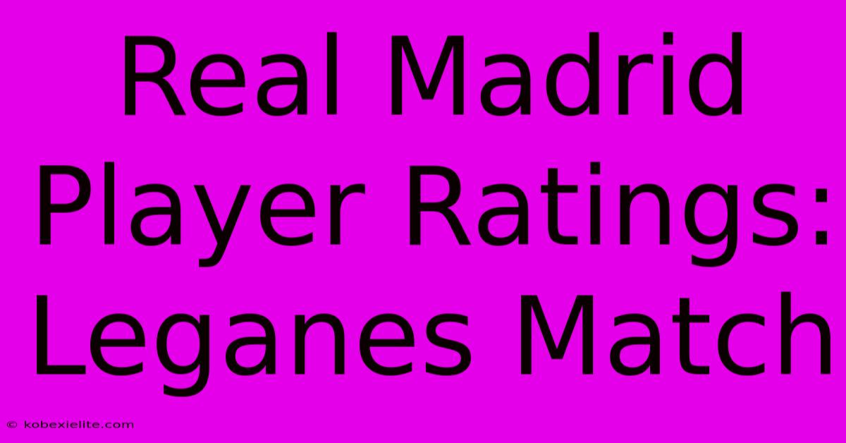 Real Madrid Player Ratings: Leganes Match