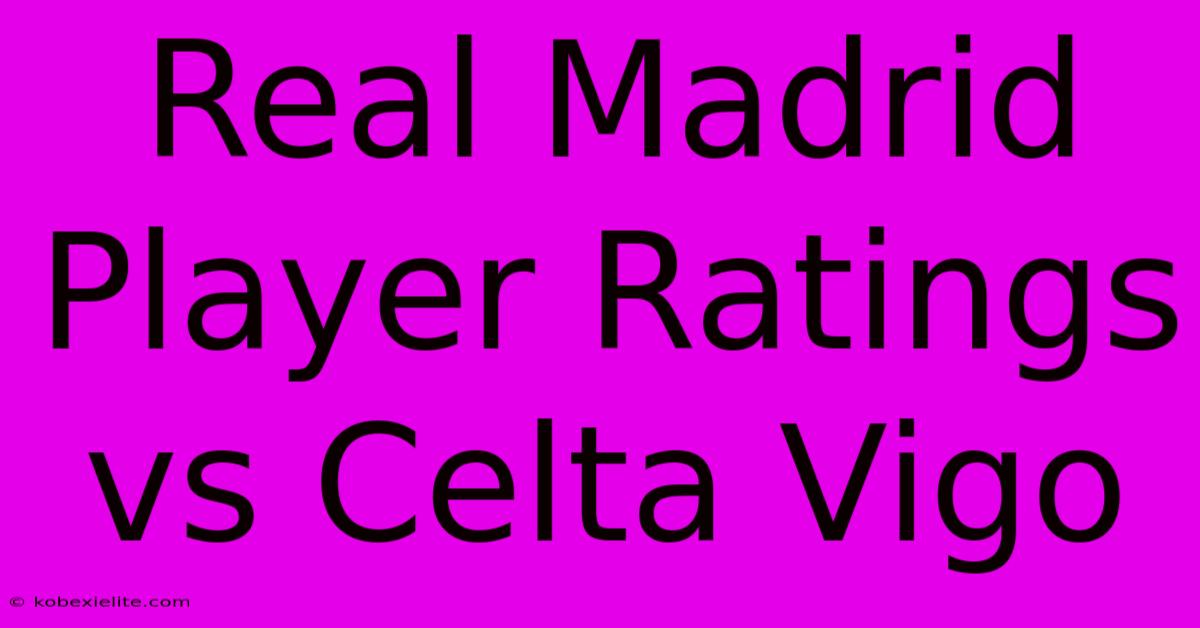 Real Madrid Player Ratings Vs Celta Vigo