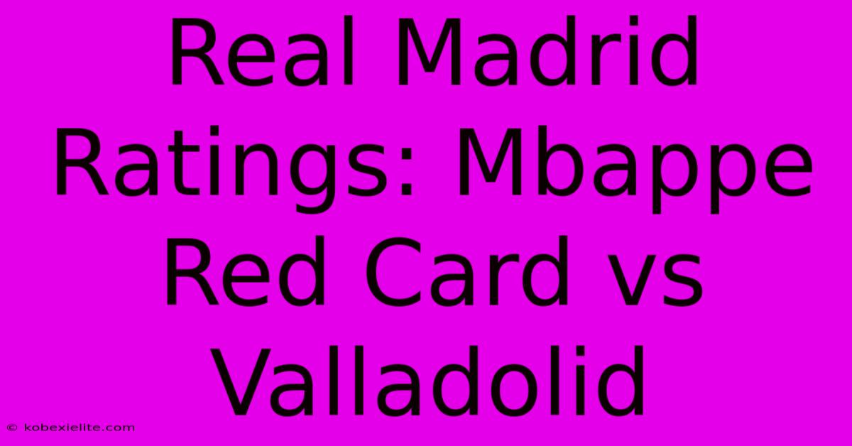 Real Madrid Ratings: Mbappe Red Card Vs Valladolid