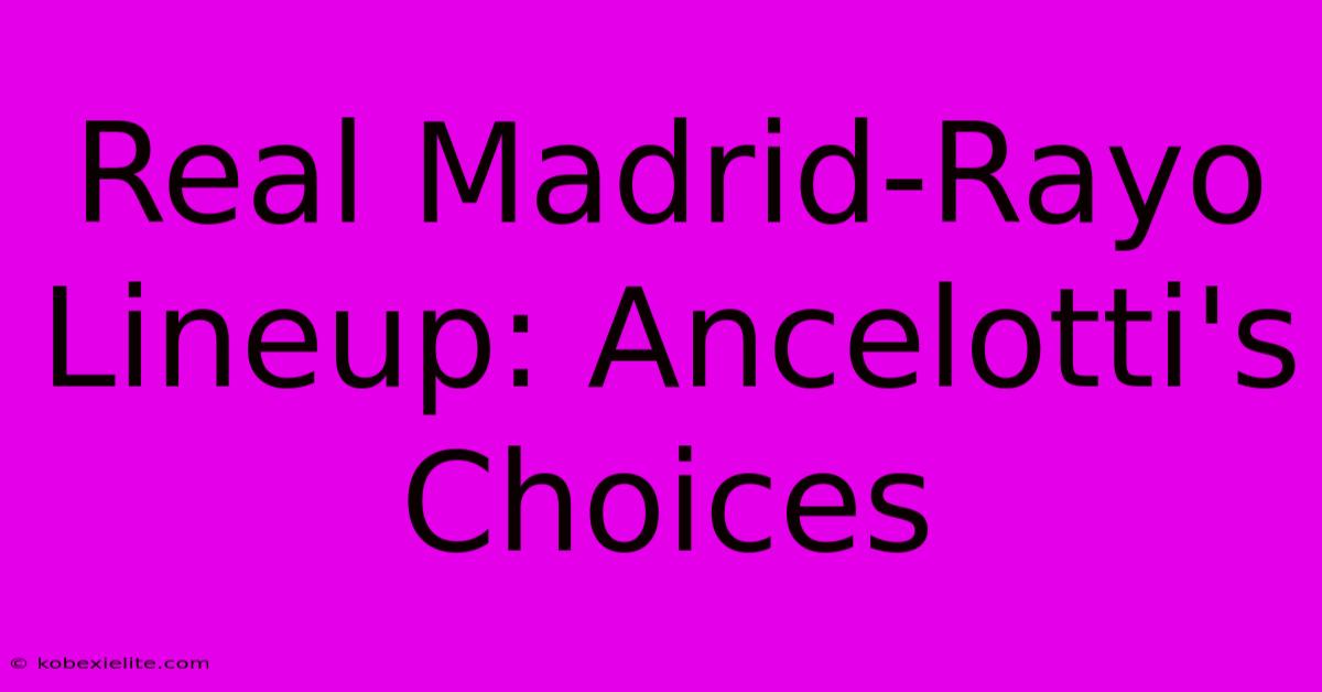 Real Madrid-Rayo Lineup: Ancelotti's Choices Real Madrid-Rayo Lineup: Ancelotti's Choices