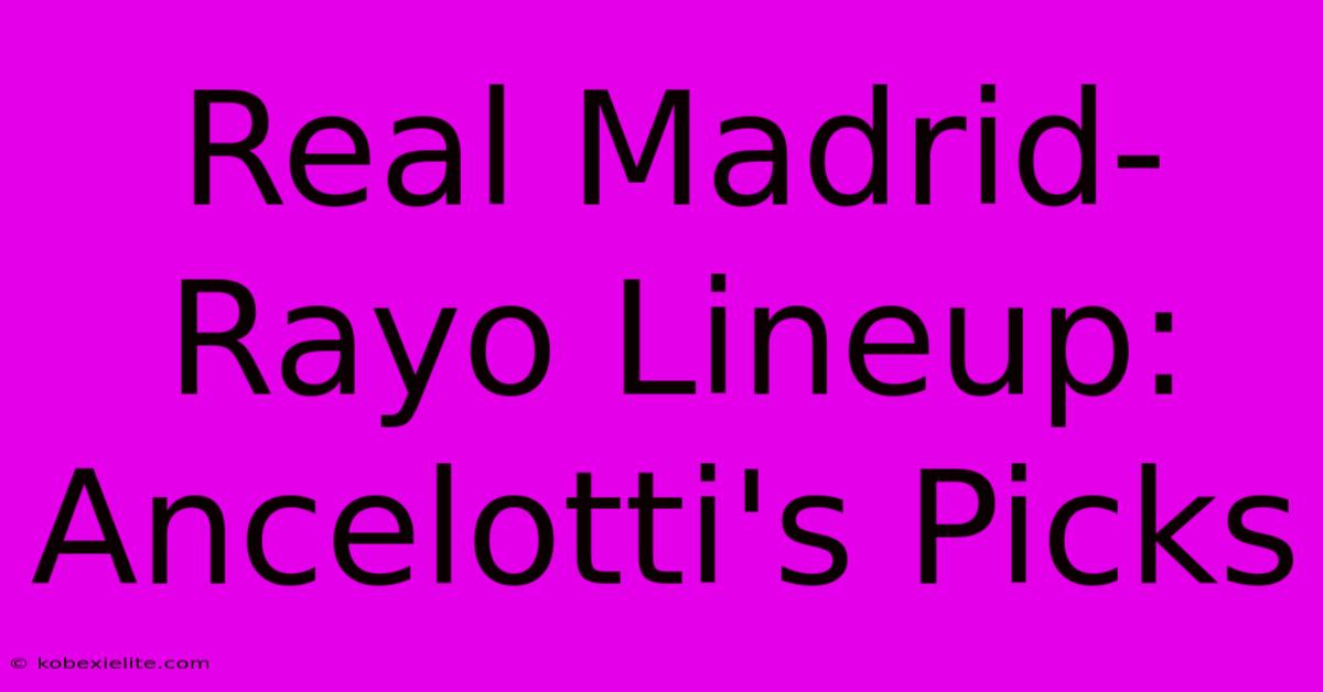 Real Madrid-Rayo Lineup: Ancelotti's Picks Real Madrid-Rayo Lineup: Ancelotti's Picks