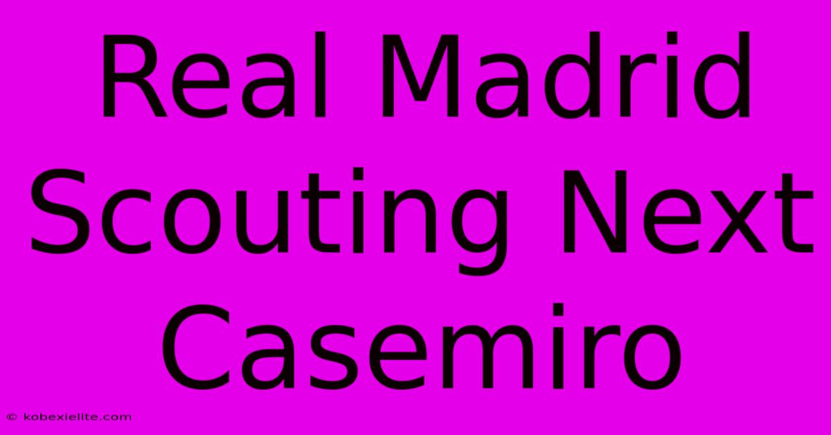 Real Madrid Scouting Next Casemiro