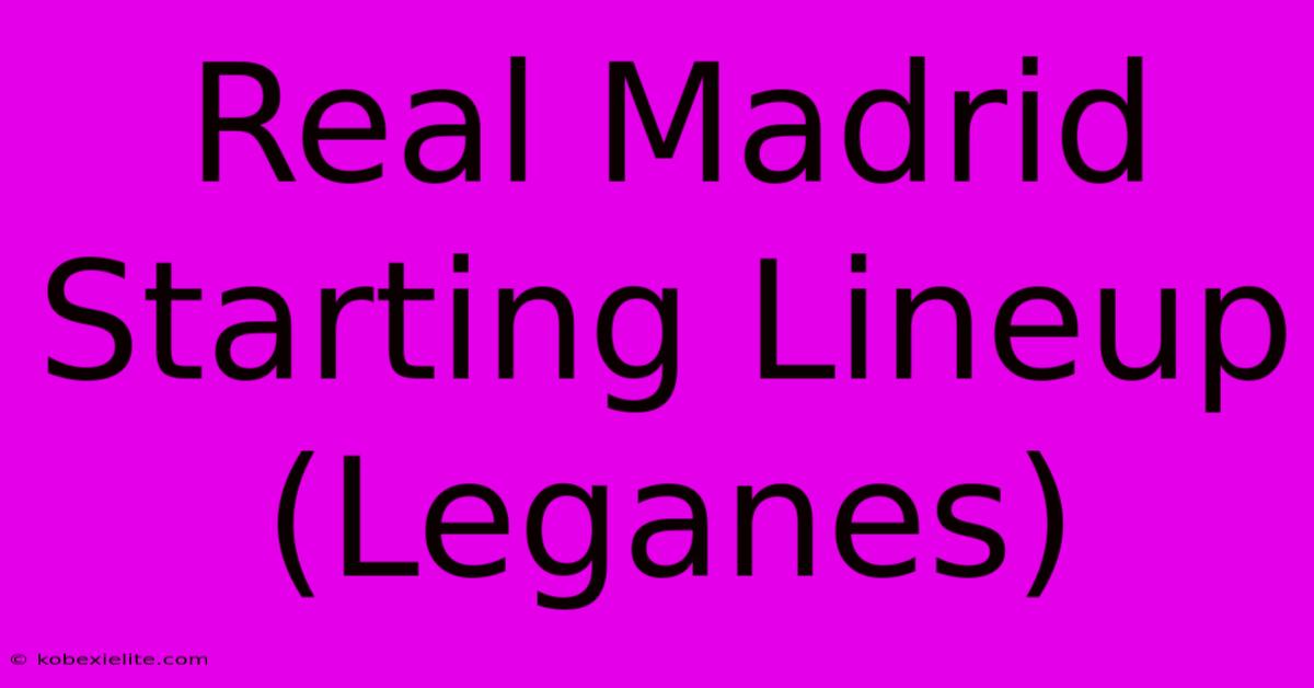 Real Madrid Starting Lineup (Leganes)