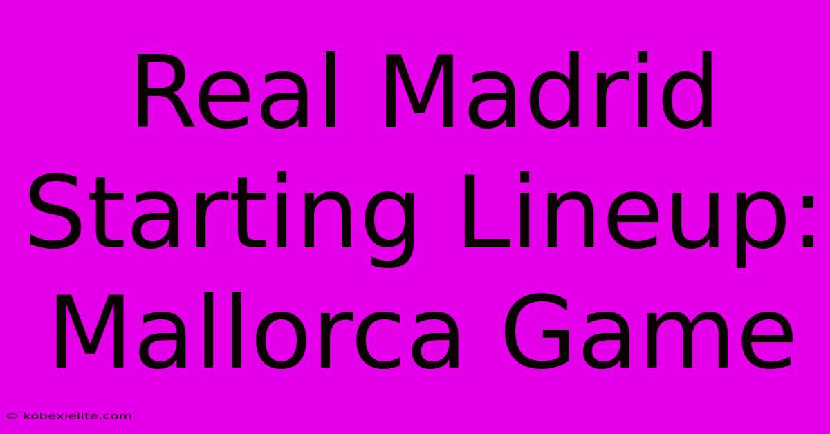 Real Madrid Starting Lineup: Mallorca Game