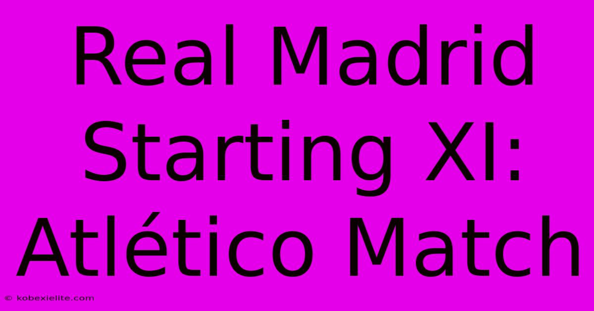 Real Madrid Starting XI: Atlético Match