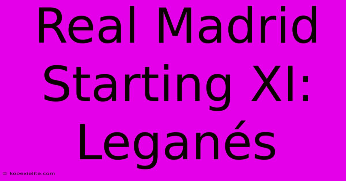 Real Madrid Starting XI: Leganés