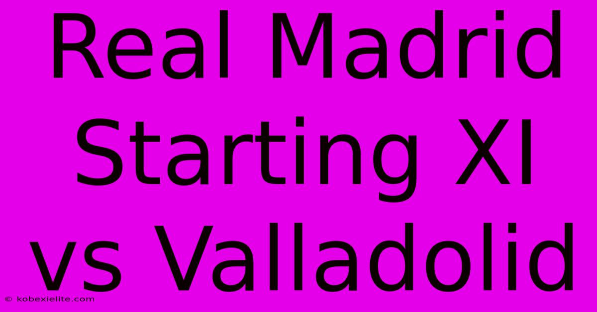 Real Madrid Starting XI Vs Valladolid