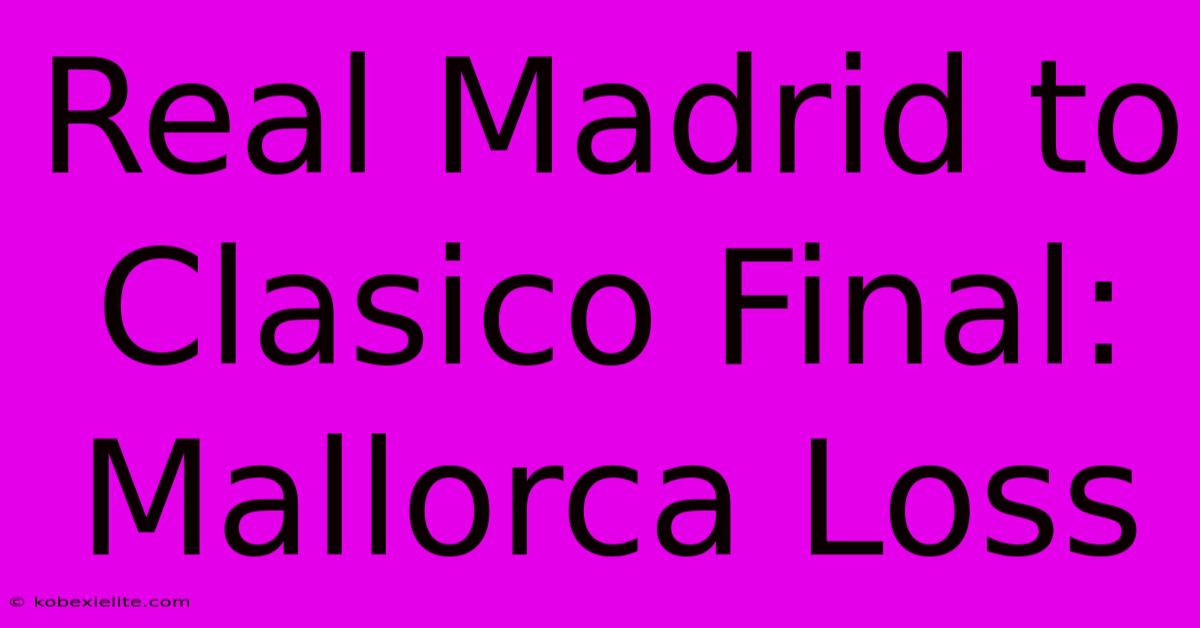 Real Madrid To Clasico Final: Mallorca Loss