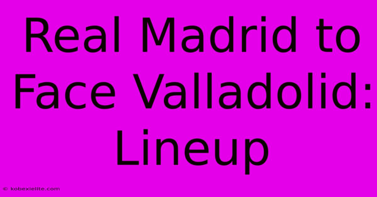 Real Madrid To Face Valladolid: Lineup